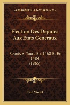 portada Election Des Deputes Aux Etats Generaux: Reunis A Tours En, 1468 Et En 1484 (1865) (en Francés)
