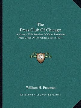 portada the press club of chicago: a history with sketches of other prominent press clubs of the united states (1894) (en Inglés)