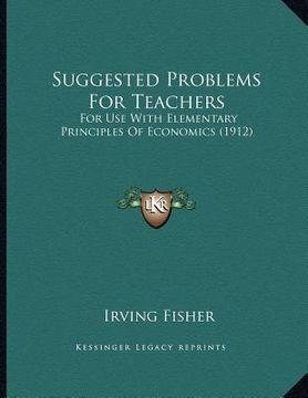 portada suggested problems for teachers: for use with elementary principles of economics (1912) (en Inglés)