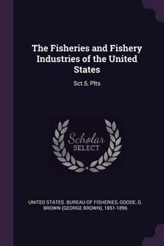 portada The Fisheries and Fishery Industries of the United States: Sct.5, Plts (en Inglés)
