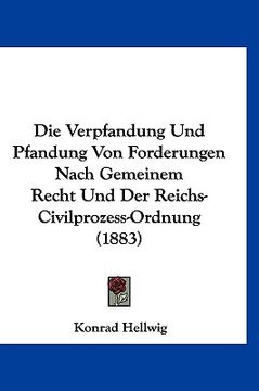 portada Die Verpfandung Und Pfandung Von Forderungen Nach Gemeinem Recht Und Der Reichs-Civilprozess-Ordnung (1883) (en Alemán)