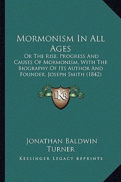 portada mormonism in all ages: or the rise, progress and causes of mormonism, with the biography of its author and founder, joseph smith (1842) (en Inglés)