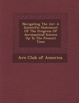 portada Navigating the Air: A Scientific Statement of the Progress of Aeronautical Science Up to the Present Time (in English)