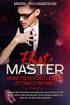 portada Flirt Master: How to Effortlessly Attract Women: Understand the Female Behavior and the Secrets of the art of Seduction for Release the Alpha Male Inside you and Live the Best Relationships 