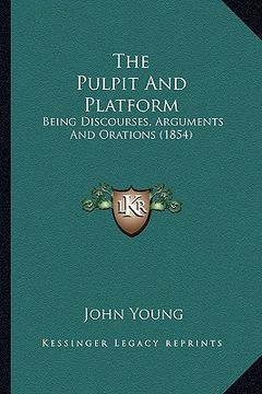portada the pulpit and platform: being discourses, arguments and orations (1854) (en Inglés)