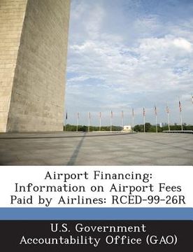 portada Airport Financing: Information on Airport Fees Paid by Airlines: Rced-99-26r (en Inglés)