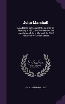 portada John Marshall: An Address Delivered at the College On February 4, 1901, the Centenary of the Installation of John Marshall As Chief J (en Inglés)