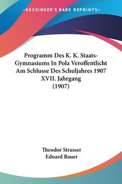 portada Programm Des K. K. Staats-Gymnasiums In Pola Veroffentlicht Am Schlusse Des Schuljahres 1907 XVII. Jahrgang (1907) (en Alemán)