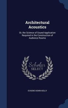 portada Architectural Acoustics: Or, the Science of Sound Application Required in the Construction of Audience Rooms