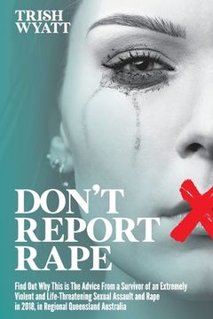 portada Don't Report Rape: Find Out Why This is The Advice From a Survivor of an Extremely Violent and Life-Threatening Sexual Assault and Rape i (en Inglés)