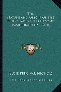 portada the nature and origin of the binucleated cells in some basidiomycetes (1904) (en Inglés)