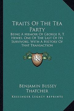 portada traits of the tea party: being a memoir of george r. t. hewes, one of the last of its survivors, with a history of that transaction (en Inglés)