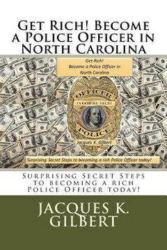 portada Get Rich! Become a Police Officer in North Carolina: Surprising Secret Steps to becoming a rich Police Officer today! (en Inglés)