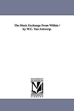 portada the stock exchange from within / by w.c. van antwerp. (en Inglés)