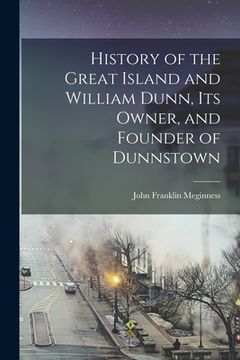 portada History of the Great Island and William Dunn, its Owner, and Founder of Dunnstown (en Inglés)
