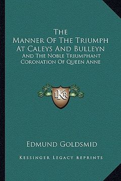 portada the manner of the triumph at caleys and bulleyn: and the noble triumphant coronation of queen anne (en Inglés)