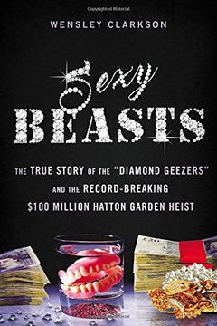 portada Sexy Beasts: The True Story of the "Diamond Geezers" and the Record-Breaking $100 Million Hatton Garden Heist (en Inglés)
