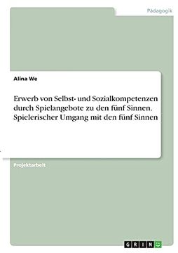 portada Erwerb von Selbst- und Sozialkompetenzen Durch Spielangebote zu den F? Nf Sinnen. Spielerischer Umgang mit den F? Nf Sinnen. (in German)