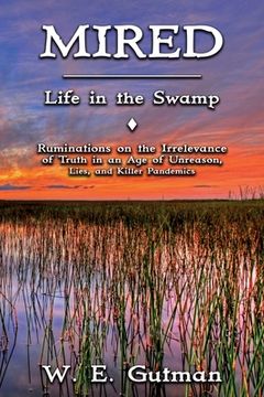 portada Mired: Life in the Swamp - Ruminations on the Irrelevance of Truth in an Age of Unreason, Lies, and Killer Pandemics (en Inglés)