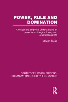 portada power, rule and domination (rle: organizations): a critical and empirical understanding of power in sociological theory and organizational life (in English)