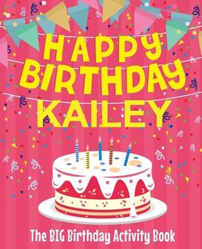 portada Happy Birthday Kailey - The Big Birthday Activity Book: (Personalized Children's Activity Book)