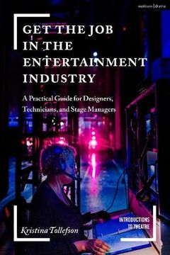 portada Get the Job in the Entertainment Industry: A Practical Guide for Designers, Technicians, and Stage Managers (en Inglés)