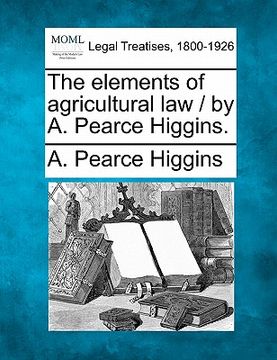 portada the elements of agricultural law / by a. pearce higgins. (en Inglés)