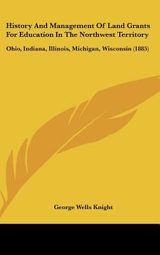 portada history and management of land grants for education in the northwest territory: ohio, indiana, illinois, michigan, wisconsin (1885)