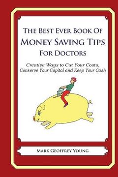portada The Best Ever Book of Money Saving Tips for Doctors: Creative Ways to Cut Your Costs, Conserve Your Capital And Keep Your Cash