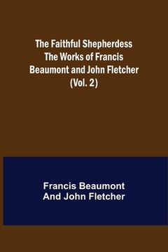 portada The Faithful Shepherdess The Works of Francis Beaumont and John Fletcher (Vol. 2) (en Inglés)