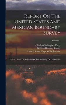 portada Report On The United States And Mexican Boundary Survey: Made Under The Direction Of The Secretary Of The Interior; Volume 1 (en Inglés)