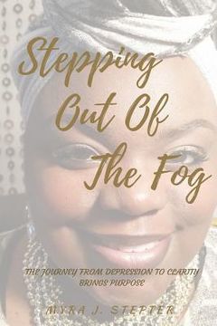 portada Stepping Out of the Fog: The Journey from Depression to Clarity Brings Purpose (en Inglés)