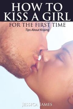 portada How to Kiss a Girl for the First Time: Tips About Kissing (en Inglés)