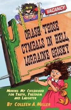 portada crash those cymbals in hell, lorraine grisky: mining my childhood for truth, freedom and laughter (en Inglés)