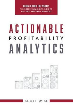 portada Actionable Profitability Analytics: Going Beyond The Visuals To Produce Meaningful Insights And Drive Profitable Behaviors (in English)
