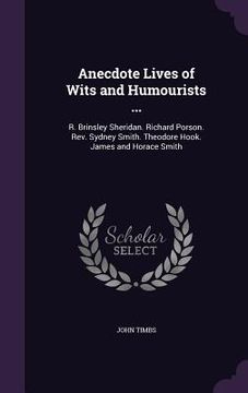 portada Anecdote Lives of Wits and Humourists ...: R. Brinsley Sheridan. Richard Porson. Rev. Sydney Smith. Theodore Hook. James and Horace Smith (en Inglés)