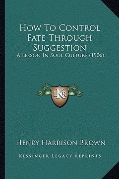portada how to control fate through suggestion: a lesson in soul culture (1906) (in English)
