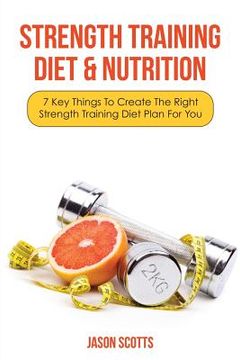 portada Strength Training Diet & Nutrition: 7 Key Things to Create the Right Strength Training Diet Plan for You (en Inglés)
