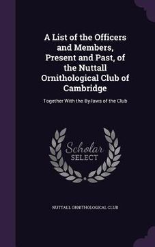 portada A List of the Officers and Members, Present and Past, of the Nuttall Ornithological Club of Cambridge: Together With the By-laws of the Club (en Inglés)