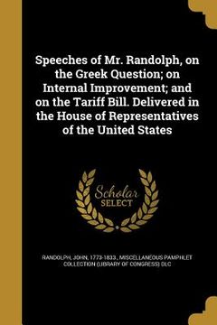 portada Speeches of Mr. Randolph, on the Greek Question; on Internal Improvement; and on the Tariff Bill. Delivered in the House of Representatives of the Uni