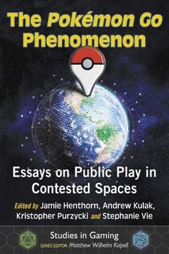 portada The Pokemon go Phenomenon: Essays on Public Play in Contested Spaces (Studies in Gaming) (in English)