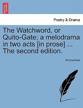 portada the watchword, or quito-gate; a melodrama in two acts [in prose] ... the second edition. (en Inglés)