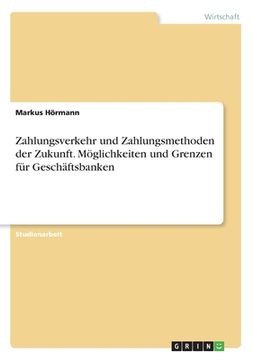 portada Zahlungsverkehr und Zahlungsmethoden der Zukunft. Möglichkeiten und Grenzen für Geschäftsbanken (in German)