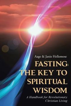 portada Fasting: The Key to Spiritual Wisdom: A Handbook for Revolutionary Christian Living (en Inglés)