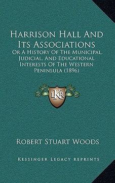 portada harrison hall and its associations: or a history of the municipal, judicial, and educational interests of the western peninsula (1896) (in English)