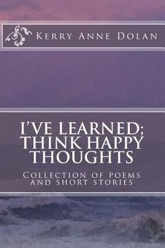 portada I've Learned; Think Happy Thoughts: Collection of poems and short stories (en Inglés)