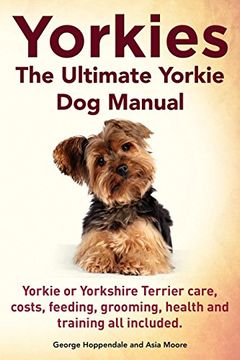 portada Yorkies. the Ultimate Yorkie Dog Manual. Yorkies or Yorkshire Terriers Care, Costs, Feeding, Grooming, Health and Training All Included. (en Inglés)