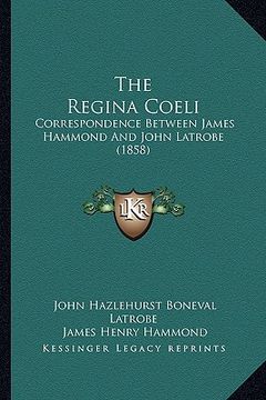 portada the regina coeli: correspondence between james hammond and john latrobe (1858) (en Inglés)