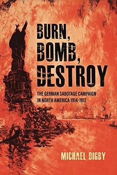portada Burn, Bomb, Destroy: The German Sabotage Campaign in North America, 1914-1917