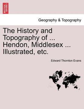 portada the history and topography of ... hendon, middlesex ... illustrated, etc. (en Inglés)